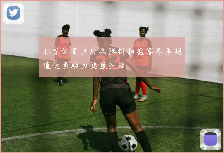 北京体育户外品牌折扣盛宴尽享超值优惠助力健康生活