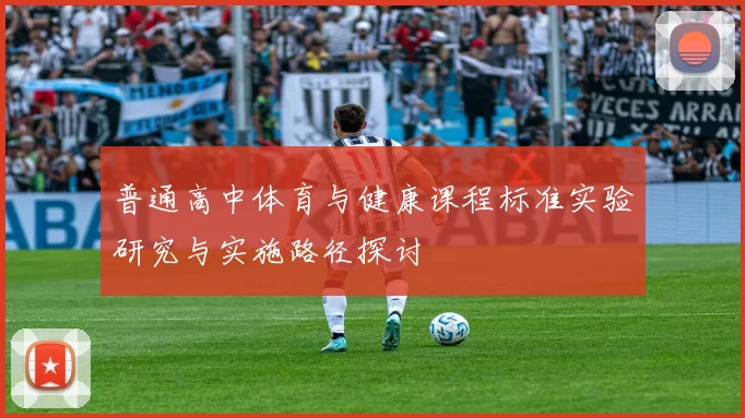 普通高中体育与健康课程标准实验研究与实施路径探讨