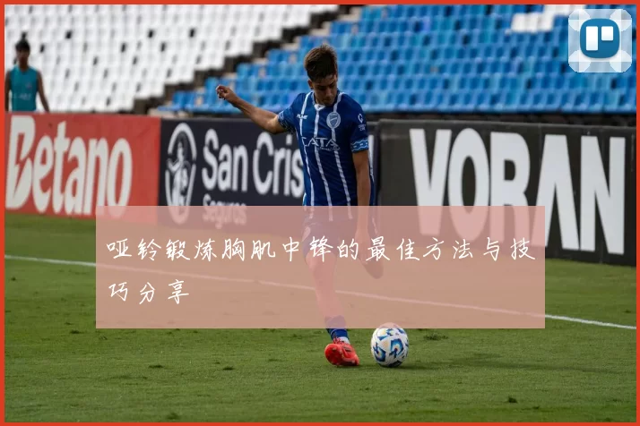 哑铃锻炼胸肌中锋的最佳方法与技巧分享