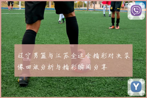 辽宁男篮与江苏全运会精彩对决录像回放分析与精彩瞬间分享