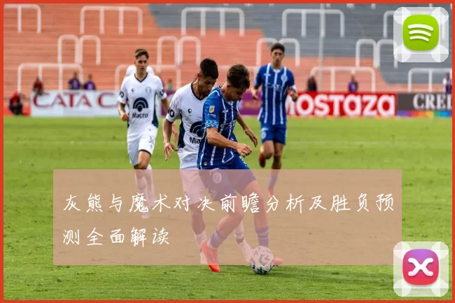 灰熊与魔术对决前瞻分析及胜负预测全面解读