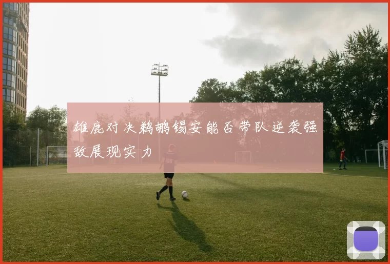 雄鹿对决鹈鹕锡安能否带队逆袭强敌展现实力