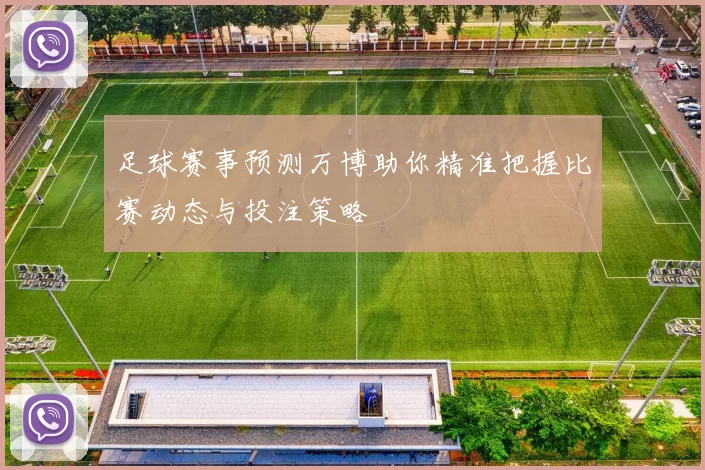 足球赛事预测万博助你精准把握比赛动态与投注策略
